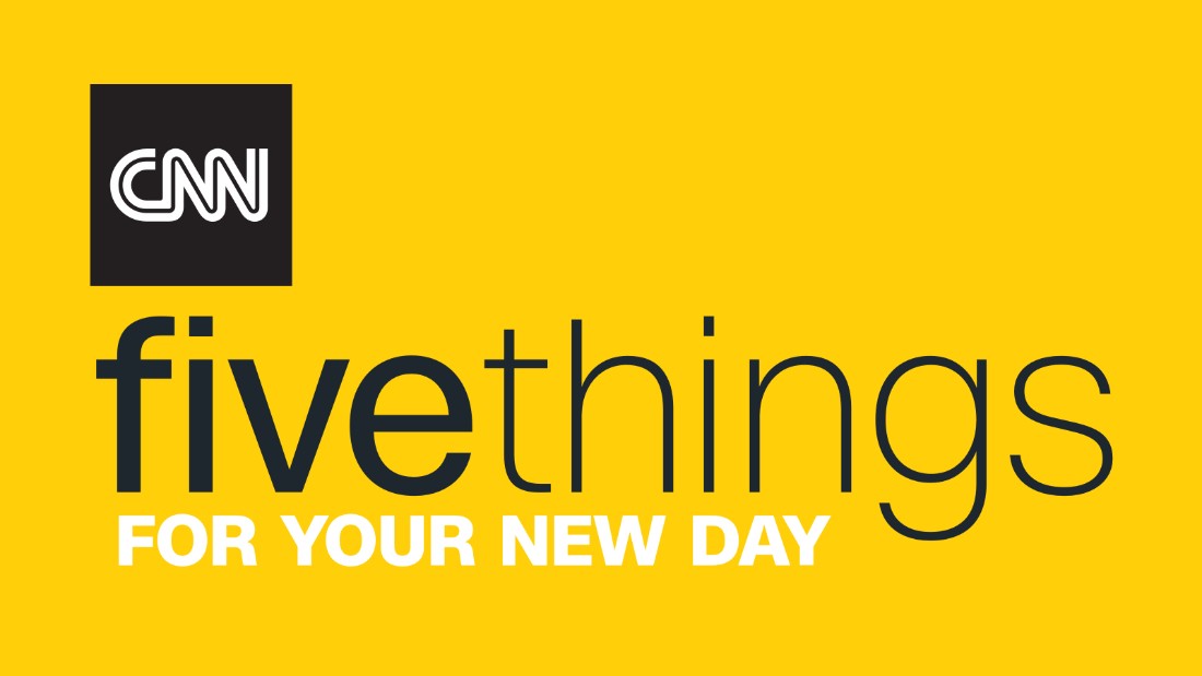 5 things for your new day newsletter cnn